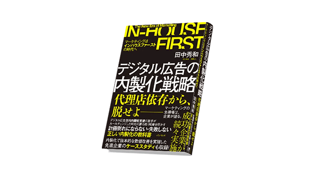 『デジタル広告の内製化戦略〜マーケティングはインハウスファーストの時代へ〜』（田中秀和・著）について解説